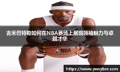 吉米巴特勒如何在NBA赛场上展现领袖魅力与卓越才华