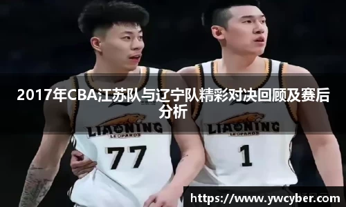 2017年CBA江苏队与辽宁队精彩对决回顾及赛后分析