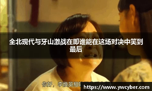 全北现代与牙山激战在即谁能在这场对决中笑到最后